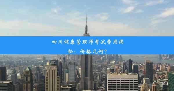 四川健康管理师考试费用揭秘：价格几何？