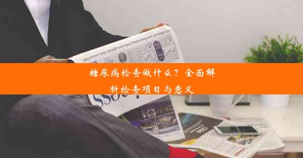 糖尿病检查做什么？全面解析检查项目与意义