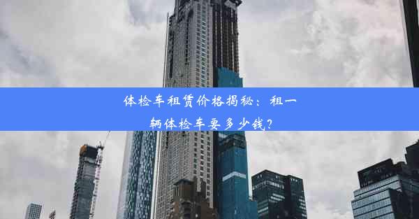 体检车租赁价格揭秘：租一辆体检车要多少钱？