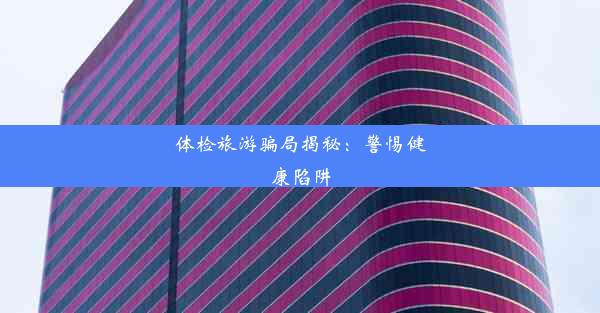 体检旅游骗局揭秘：警惕健康陷阱