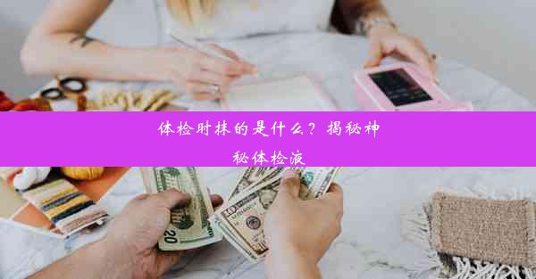 体检时抹的是什么？揭秘神秘体检液