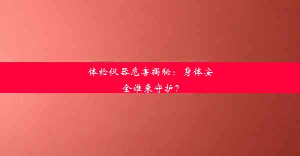 体检仪器危害揭秘：身体安全谁来守护？