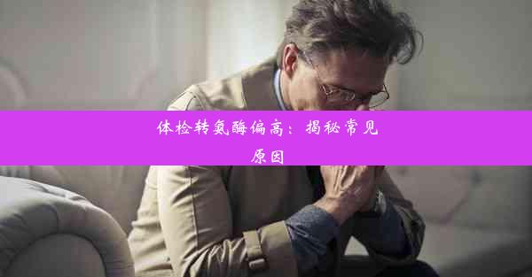 体检转氨酶偏高：揭秘常见原因