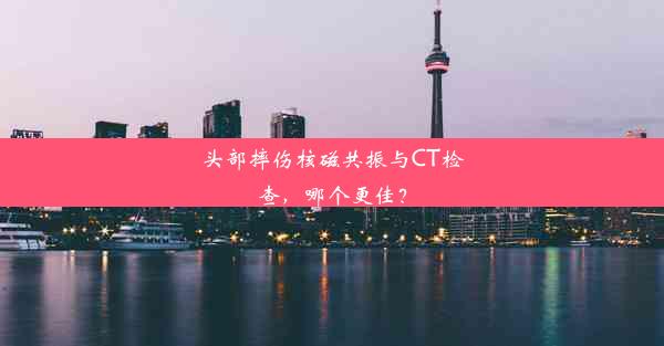 头部摔伤核磁共振与CT检查，哪个更佳？