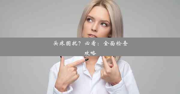 <b>头疼困扰？必看：全面检查攻略</b>