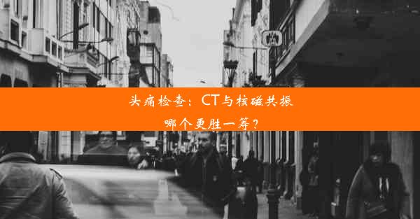 <b>头痛检查：CT与核磁共振哪个更胜一筹？</b>