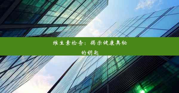 <b>维生素检查：揭示健康奥秘的钥匙</b>