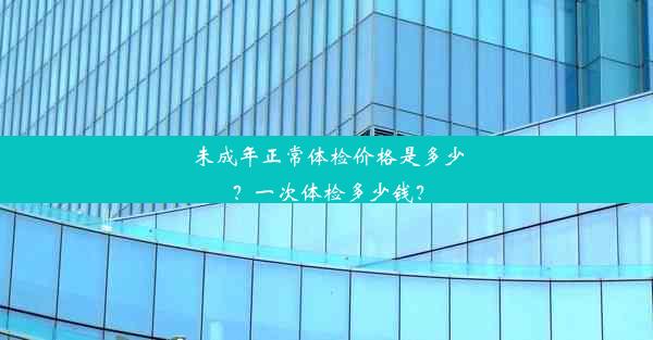 未成年正常体检价格是多少？一次体检多少钱？