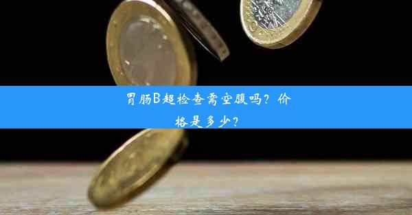 胃肠B超检查需空腹吗？价格是多少？