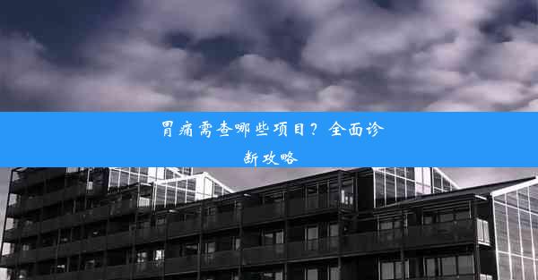 胃痛需查哪些项目？全面诊断攻略