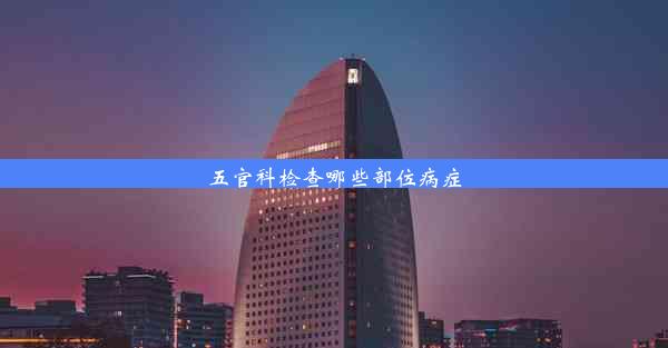 <b>五官科检查哪些部位病症</b>