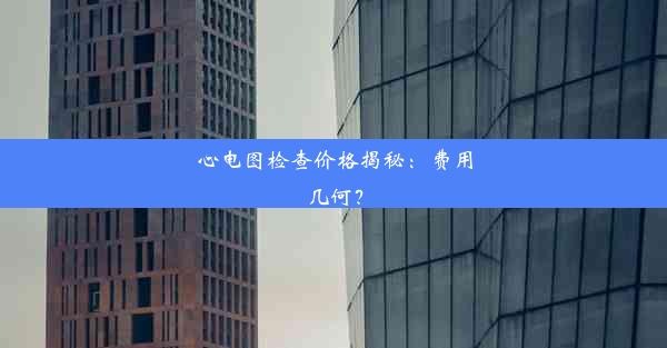 心电图检查价格揭秘：费用几何？