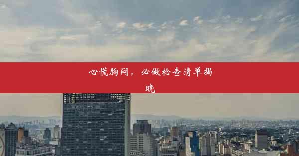 <b>心慌胸闷，必做检查清单揭晓</b>