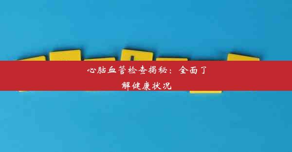 心脑血管检查揭秘：全面了解健康状况