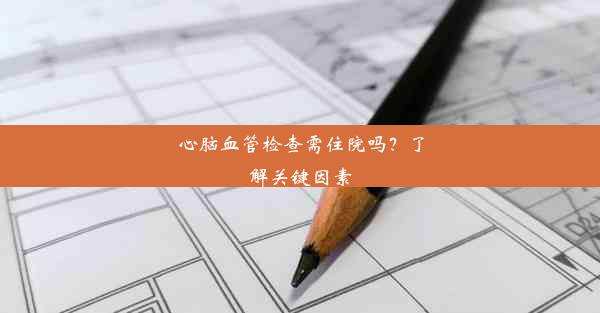 心脑血管检查需住院吗？了解关键因素