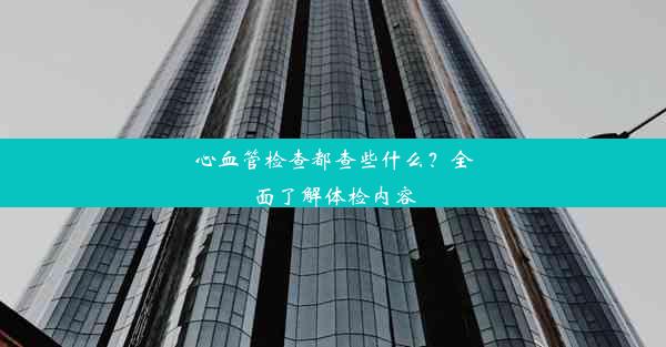 心血管检查都查些什么？全面了解体检内容