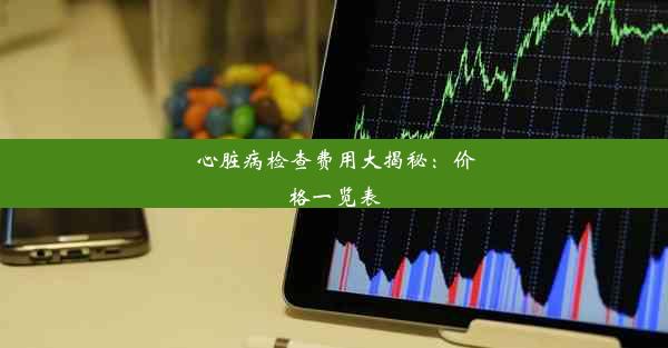 心脏病检查费用大揭秘：价格一览表