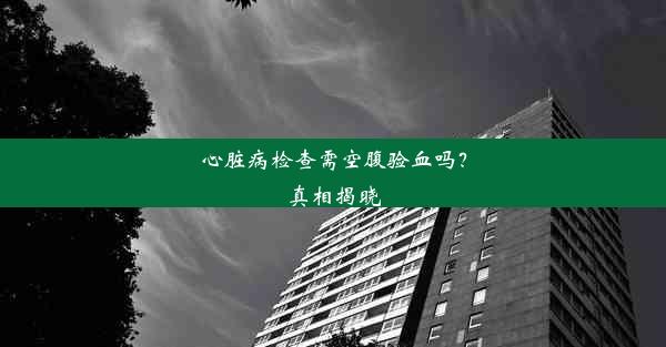 <b>心脏病检查需空腹验血吗？真相揭晓</b>