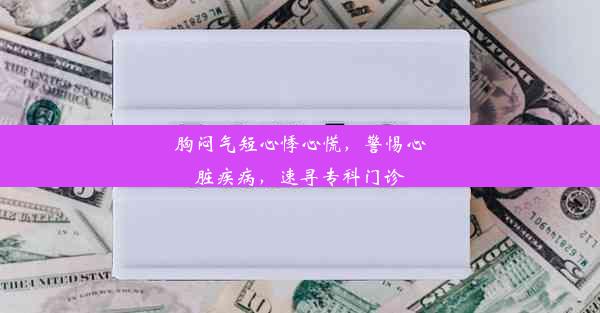 胸闷气短心悸心慌，警惕心脏疾病，速寻专科门诊