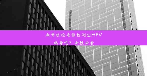 血常规检查能检测出HPV病毒吗？女性必看