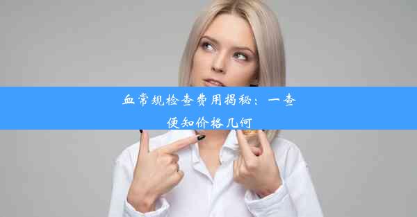 血常规检查费用揭秘：一查便知价格几何