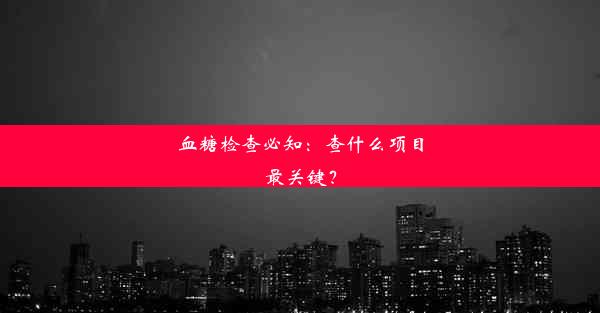 血糖检查必知：查什么项目最关键？