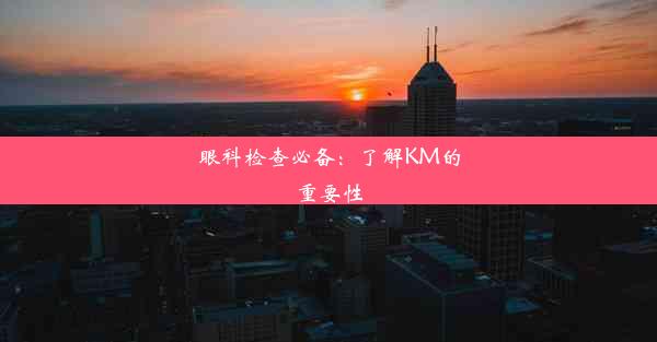 眼科检查必备：了解KM的重要性