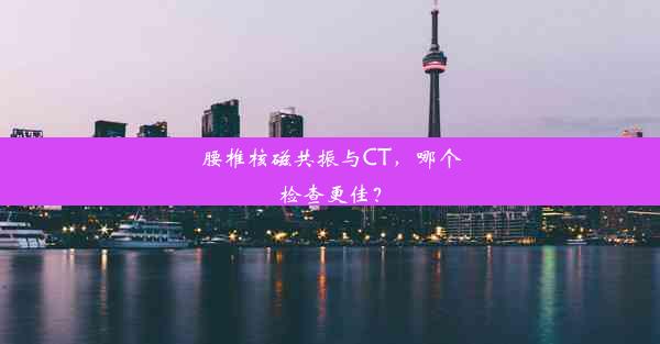 腰椎核磁共振与CT，哪个检查更佳？