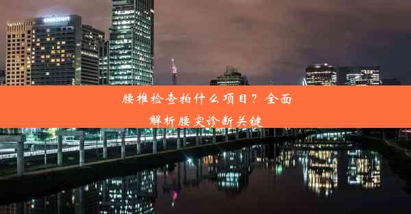 腰椎检查拍什么项目？全面解析腰突诊断关键