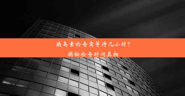 胰岛素检查需等待几小时？揭秘检查时间真相