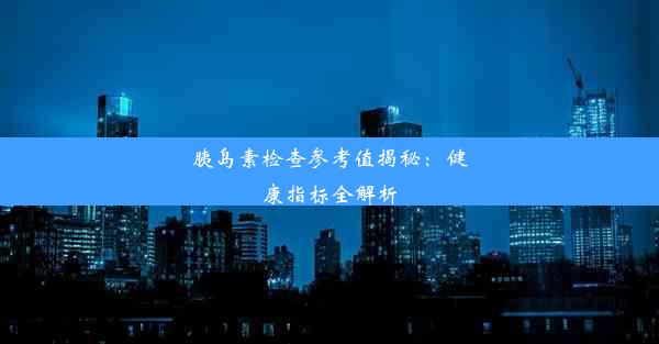 胰岛素检查参考值揭秘：健康指标全解析