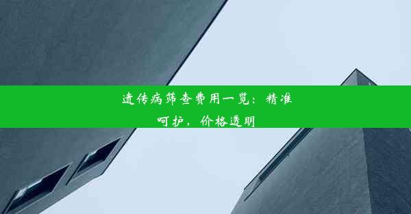 遗传病筛查费用一览：精准呵护，价格透明