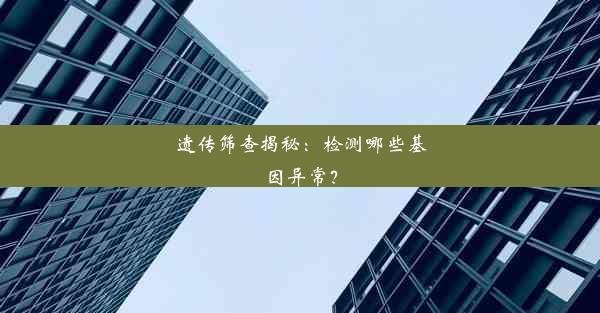 遗传筛查揭秘：检测哪些基因异常？