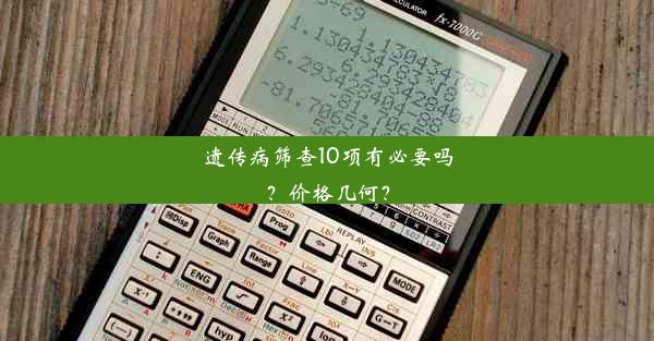 遗传病筛查10项有必要吗？价格几何？