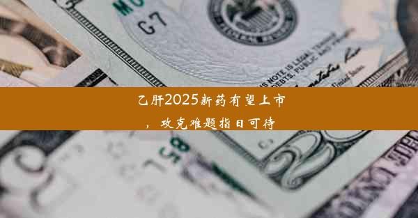 乙肝2025新药有望上市，攻克难题指日可待