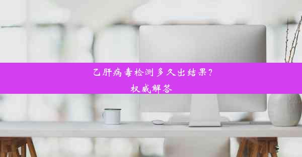 乙肝病毒检测多久出结果？权威解答