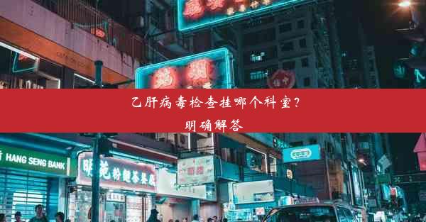 乙肝病毒检查挂哪个科室？明确解答