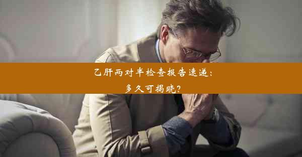 乙肝两对半检查报告速递：多久可揭晓？