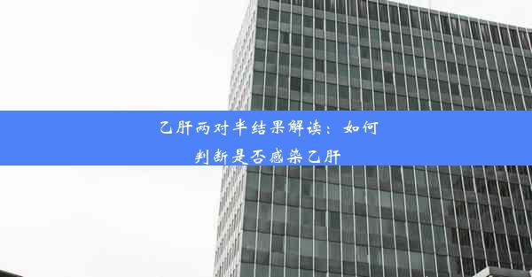 乙肝两对半结果解读：如何判断是否感染乙肝