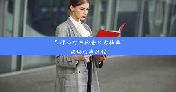 乙肝两对半检查只需抽血？揭秘检查流程