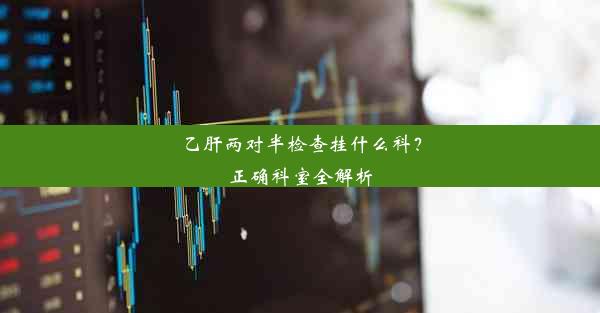 乙肝两对半检查挂什么科？正确科室全解析