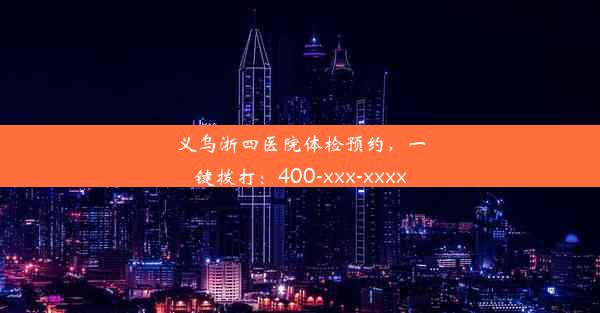 <b>义乌浙四医院体检预约，一键拨打：400-xxx-xxxx</b>