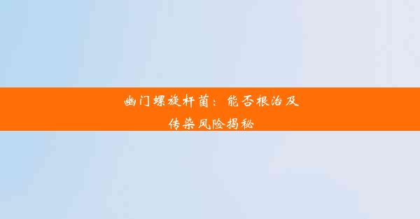 幽门螺旋杆菌：能否根治及传染风险揭秘