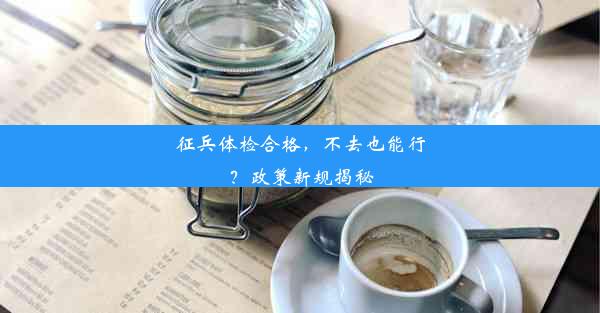 <b>征兵体检合格，不去也能行？政策新规揭秘</b>