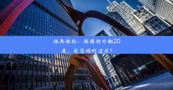 <b>征兵体检：胳膊肘外翻20度，能否顺利过关？</b>