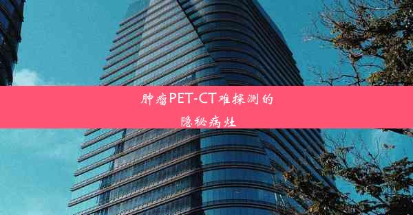 肿瘤PET-CT难探测的隐秘病灶