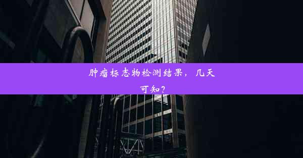 肿瘤标志物检测结果，几天可知？