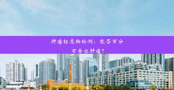 肿瘤标志物检测：能否百分百查出肿瘤？