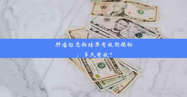 肿瘤标志物结果有效期揭秘：多久有效？