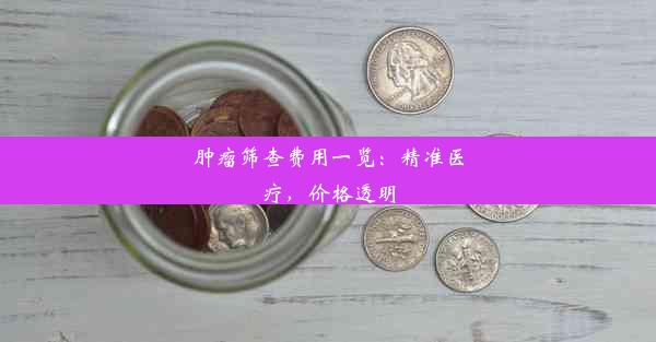 肿瘤筛查费用一览：精准医疗，价格透明